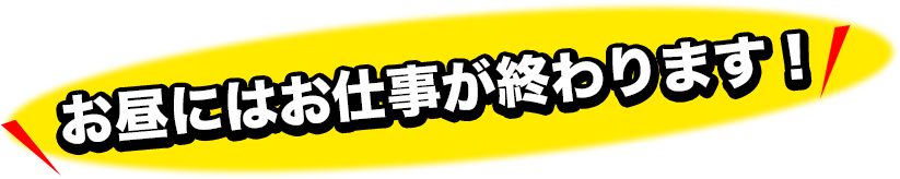 お昼にはお仕事が終わります！